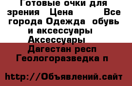 Готовые очки для зрения › Цена ­ 400 - Все города Одежда, обувь и аксессуары » Аксессуары   . Дагестан респ.,Геологоразведка п.